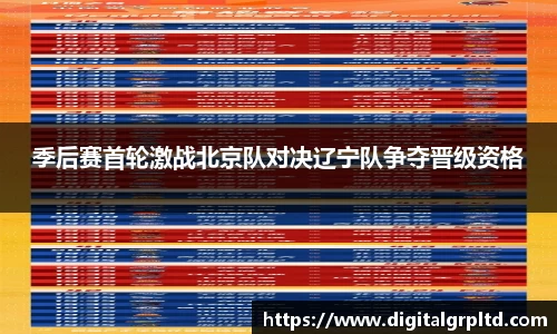 季后赛首轮激战北京队对决辽宁队争夺晋级资格